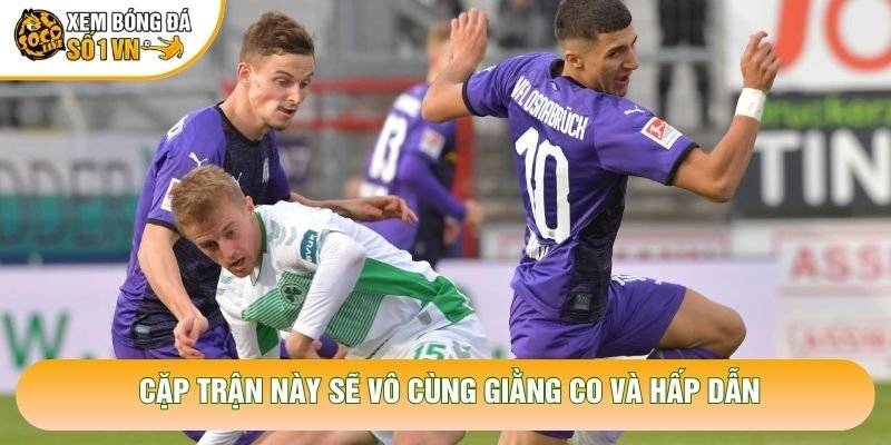 Cặp trận này sẽ vô cùng giằng co và hấp dẫn