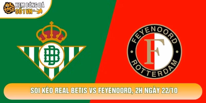 Soi Kèo Real Betis Vs Feyenoord, 2h Ngày 22/10 – Giải C1 2026
