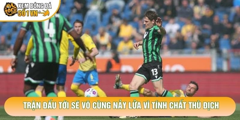 Trận đấu tới sẽ vô cùng nảy lửa vì tính chất thù địch